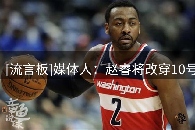 [流言板]媒体人：赵睿将改穿10号球衣，这是北京队史第12位10号球员